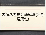 表演艺考培训速成班(艺考速成班)