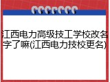 江西电力高级技工学校改名字了嘛(江西电力技校更名)