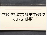 学数控机床去哪里学(数控机床去哪学)