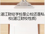 湛江财经学校是公校还是私校(湛江财校性质)