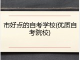 市好点的自考学校(优质自考院校)