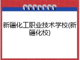 新疆化工职业技术学校(新疆化校)
