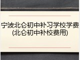 宁波北仑初中补习学校学费(北仑初中补校费用)