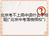 北京考不上高中读什么学校呢("北京中考落榜择校")