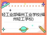 轻工业部福州工业学校(福州轻工学校)