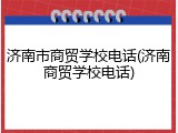 济南市商贸学校电话(济南商贸学校电话)