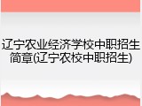 辽宁农业经济学校中职招生简章(辽宁农校中职招生)