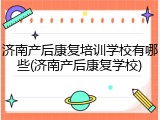 济南产后康复培训学校有哪些(济南产后康复学校)