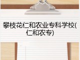 攀枝花仁和农业专科学校(仁和农专)