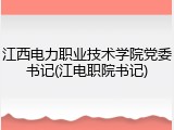 江西电力职业技术学院党委书记(江电职院书记)