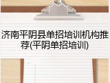 济南平阴县单招培训机构推荐(平阴单招培训)