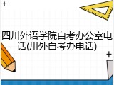 四川外语学院自考办公室电话(川外自考办电话)