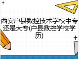 西安户县数控技术学校中专还是大专(户县数控学校学历)