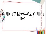 广州电子技术学院(广州电院)