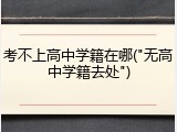 考不上高中学籍在哪("无高中学籍去处")
