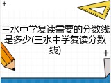 三水中学复读需要的分数线是多少(三水中学复读分数线)