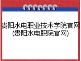 贵阳水电职业技术学院官网(贵阳水电职院官网)