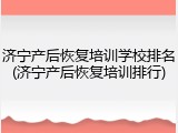 济宁产后恢复培训学校排名(济宁产后恢复培训排行)