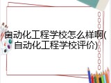自动化工程学校怎么样啊(自动化工程学校评价)
