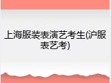 上海服装表演艺考生(沪服表艺考)