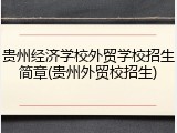贵州经济学校外贸学校招生简章(贵州外贸校招生)