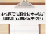 主校区石油职业技术学院详细地址(石油职院主校区)