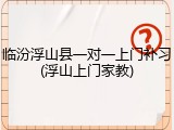临汾浮山县一对一上门补习(浮山上门家教)