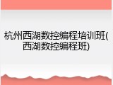 杭州西湖数控编程培训班(西湖数控编程班)