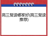 高三复读哪家好(高三复读推荐)