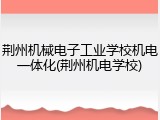 荆州机械电子工业学校机电一体化(荆州机电学校)