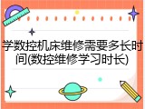 学数控机床维修需要多长时间(数控维修学习时长)