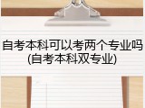 自考本科可以考两个专业吗(自考本科双专业)
