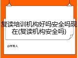 复读培训机构好吗安全吗现在(复读机构安全吗)