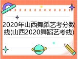 2020年山西舞蹈艺考分数线(山西2020舞蹈艺考线)