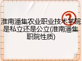 淮南潘集农业职业技术学院是私立还是公立(淮南潘集职院性质)