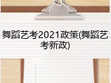 舞蹈艺考2021政策(舞蹈艺考新政)