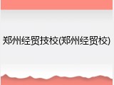 郑州经贸技校(郑州经贸校)