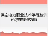 保定电力职业技术学院校训(保定电院校训)