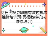 商丘民权县哪里有数控机床维修培训班(民权数控机床维修培训)