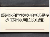 郑州水利学校校长电话是多少(郑州水利校长电话)