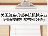 美国航空机械学校机械专业好吗(美航机械专业好吗)