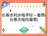长春水利水电学校～姜雪(长春水电校姜雪)
