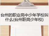 台州的职业高中少年学校叫什么(台州职高少年校)
