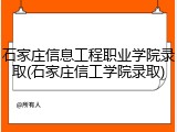 石家庄信息工程职业学院录取(石家庄信工学院录取)