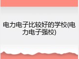 电力电子比较好的学校(电力电子强校)
