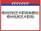 梧州好的艺术职高有哪些(梧州优质艺术职高)