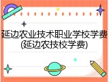 延边农业技术职业学校学费(延边农技校学费)