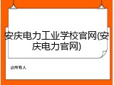 安庆电力工业学校官网(安庆电力官网)