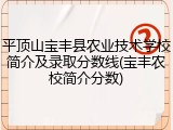 平顶山宝丰县农业技术学校简介及录取分数线(宝丰农校简介分数)