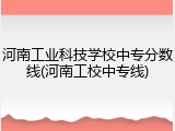 河南工业科技学校中专分数线(河南工校中专线)